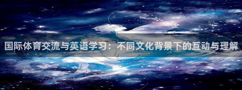 球速体育：国际体育交流与英语学习：不同文化背景下的互动与理解