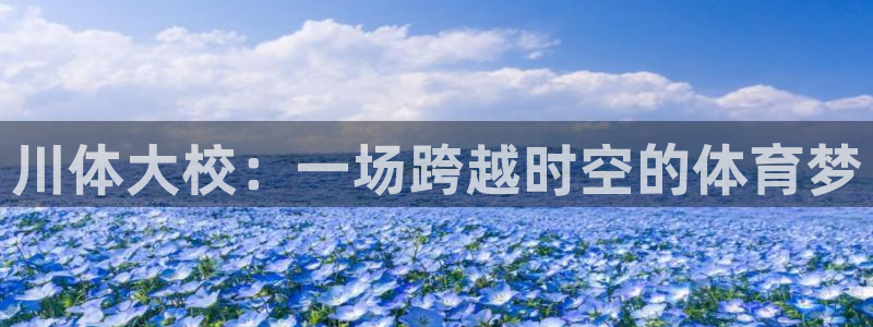 球速体育：川体大校：一场跨越时空的体育梦